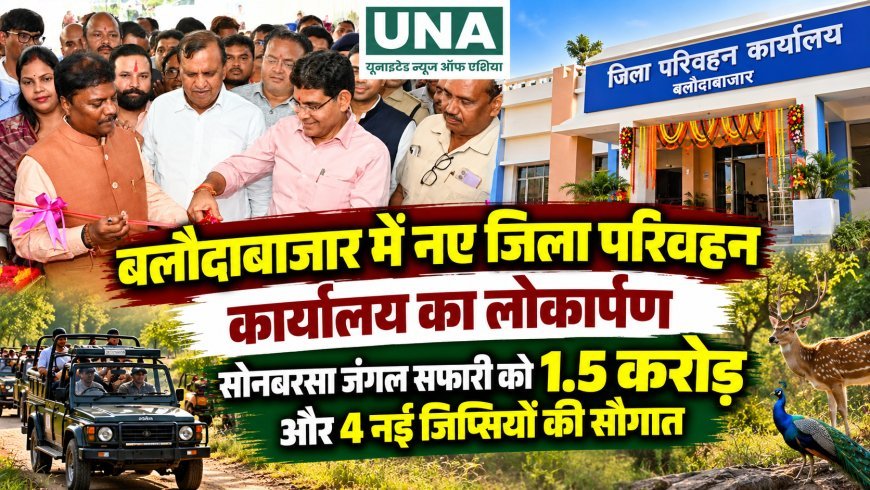 बलौदाबाजार में नए जिला परिवहन कार्यालय का लोकार्पण, सोनबरसा जंगल सफारी को 1.5 करोड़ और 4 नई जिप्सियों की सौगात