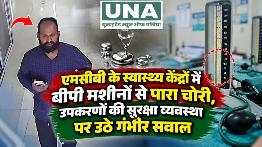 एमसीबी के स्वास्थ्य केंद्रों में बीपी मशीनों से पारा चोरी, उपकरणों की सुरक्षा व्यवस्था पर उठे गंभीर सवाल