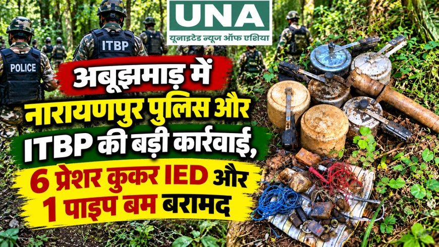 अबूझमाड़ में नारायणपुर पुलिस और ITBP की बड़ी कार्रवाई, 6 प्रेशर कुकर IED और 1 पाइप बम बरामद