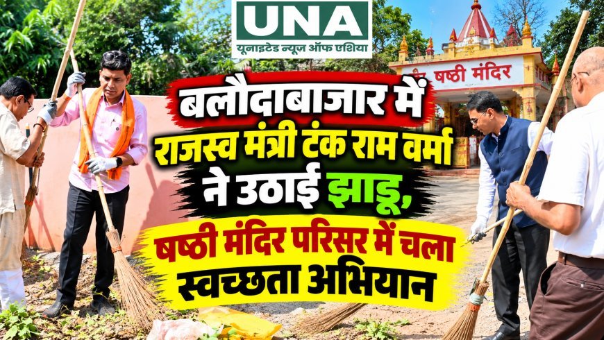 बलौदाबाजार में राजस्व मंत्री टंक राम वर्मा ने उठाई झाड़ू, षष्ठी मंदिर परिसर में चला स्वच्छता अभियान