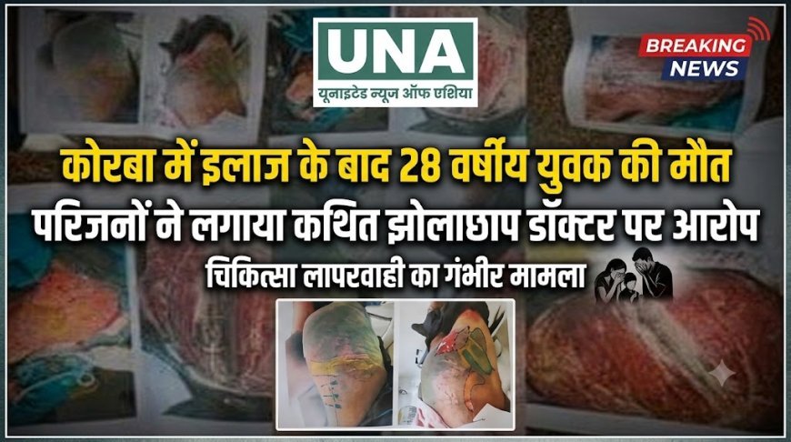 कोरबा में इलाज के बाद 28 वर्षीय युवक की मौत, परिजनों ने कथित झोलाछाप डॉक्टर पर लगाया लापरवाही का आरोप