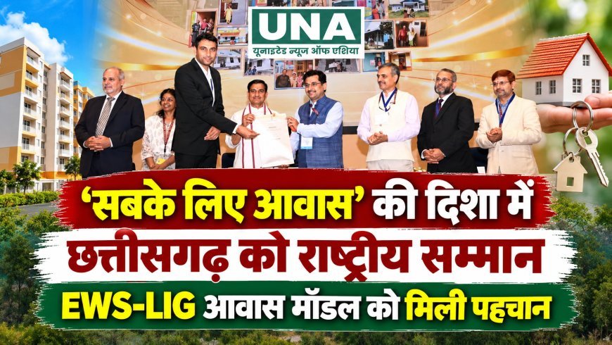 ‘सबके लिए आवास’ की दिशा में छत्तीसगढ़ को राष्ट्रीय सम्मान, EWS-LIG आवास मॉडल को मिली पहचान