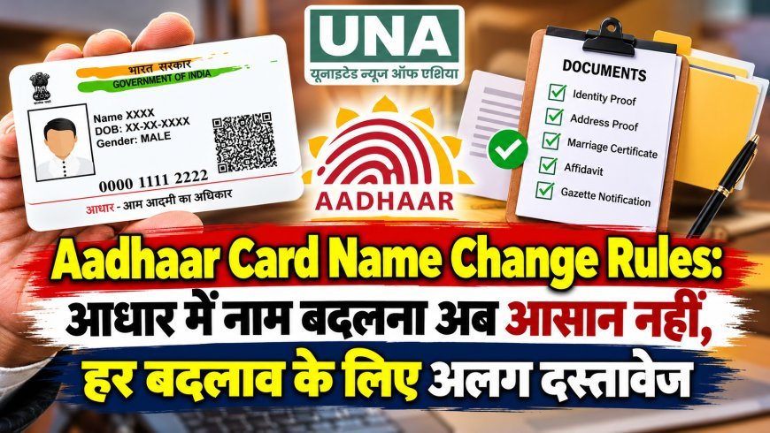 Aadhaar Card Name Change Rules: आधार में नाम बदलना अब आसान नहीं, हर बदलाव के लिए अलग दस्तावेज