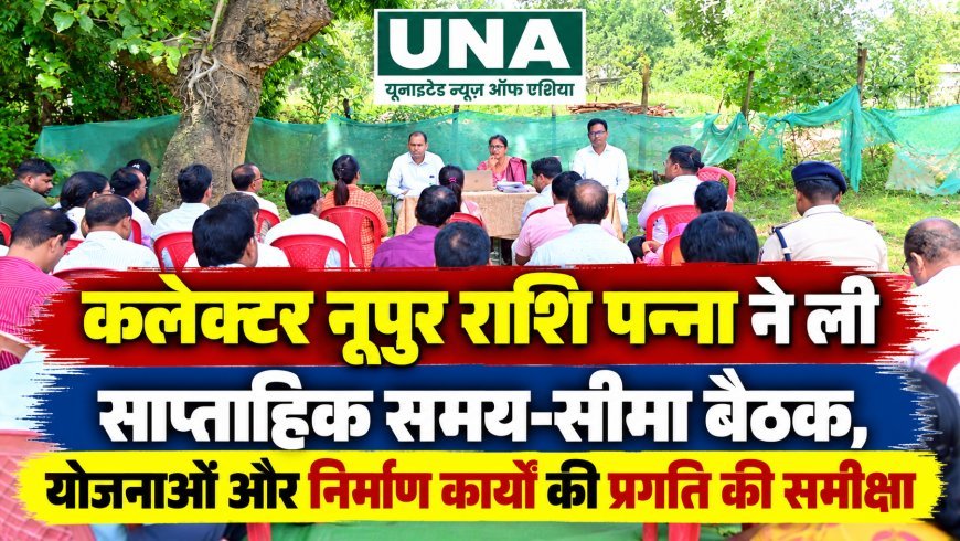 कलेक्टर नूपुर राशि पन्ना ने ली साप्ताहिक समय-सीमा बैठक, योजनाओं और निर्माण कार्यों की प्रगति की समीक्षा