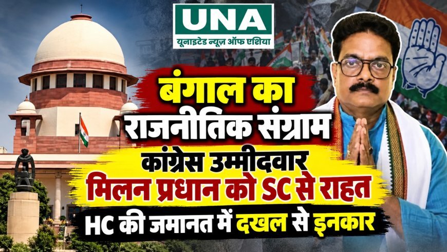बंगाल का राजनीतिक संग्राम: कांग्रेस उम्मीदवार मिलन प्रधान को SC से राहत, HC की जमानत में दखल से इनकार