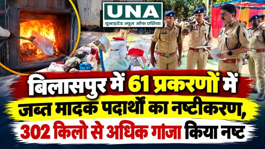 बिलासपुर में 61 प्रकरणों में जब्त मादक पदार्थों का नष्टीकरण, 302 किलो से अधिक गांजा किया नष्ट