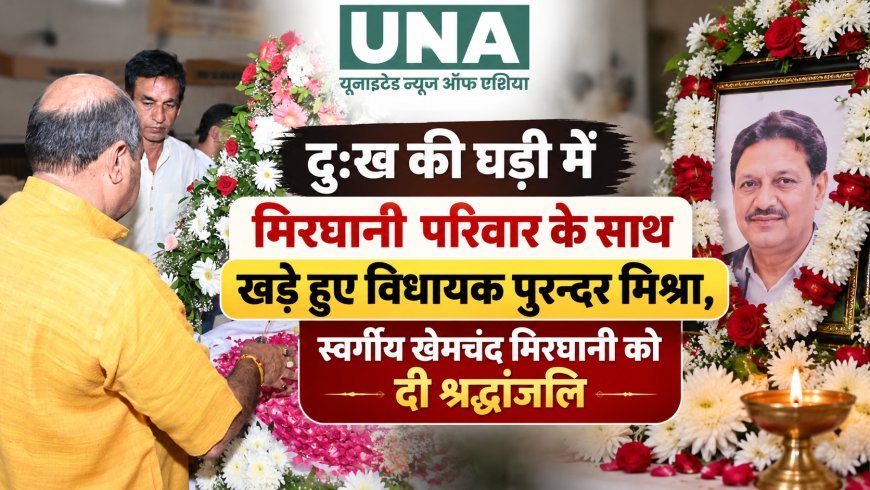 दुःख की घड़ी में मिरघानी परिवार के साथ खड़े हुए विधायक पुरन्दर मिश्रा, स्वर्गीय खेमचंद मिरघानी को दी श्रद्धांजलि