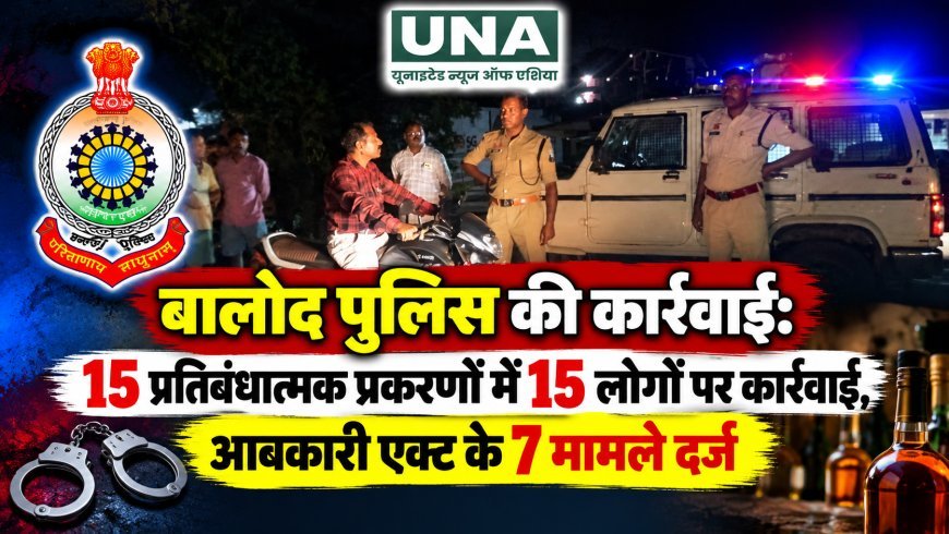 बालोद पुलिस की कार्रवाई: 15 प्रतिबंधात्मक प्रकरणों में 15 लोगों पर कार्रवाई, आबकारी एक्ट के 7 मामले दर्ज