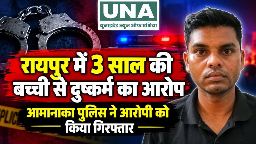 रायपुर में 3 साल की बच्ची से दुष्कर्म का आरोप, आमानाका पुलिस ने आरोपी को किया गिरफ्तार