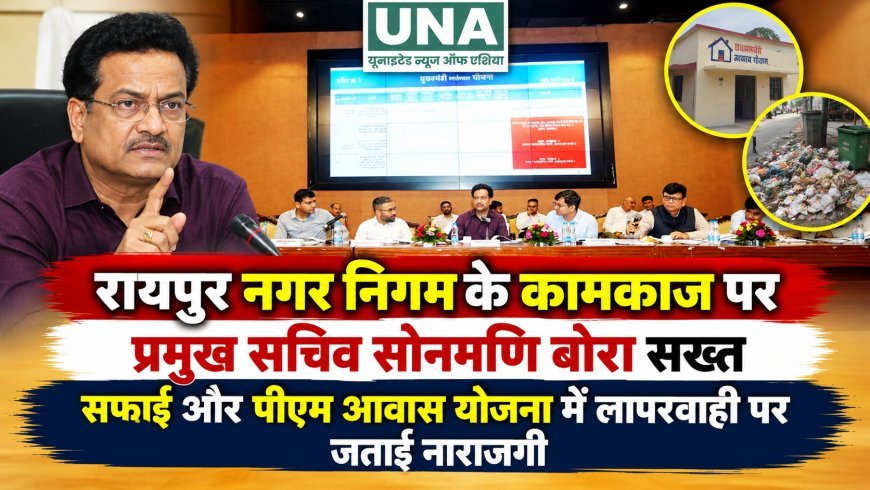 रायपुर नगर निगम के कामकाज पर प्रमुख सचिव सोनमणि बोरा सख्त, सफाई और पीएम आवास योजना में लापरवाही पर जताई नाराजगी