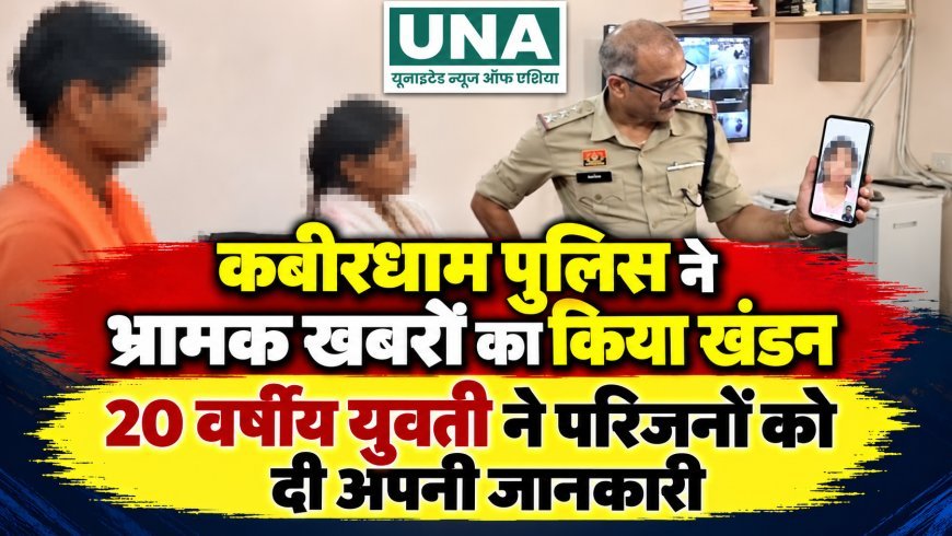 कबीरधाम पुलिस ने भ्रामक खबरों का किया खंडन, 20 वर्षीय युवती ने परिजनों को दी अपनी जानकारी