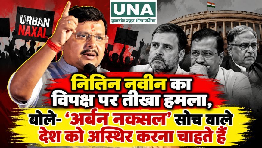 नितिन नवीन का विपक्ष पर तीखा हमला, बोले- ‘अर्बन नक्सल’ सोच वाले देश को अस्थिर करना चाहते हैं