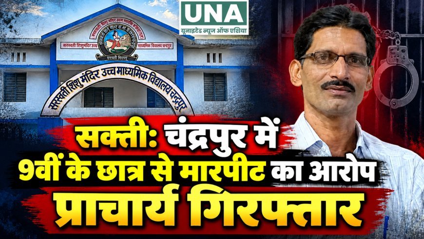 सक्ती: चंद्रपुर में 9वीं के छात्र से मारपीट का आरोप, प्राचार्य गिरफ्तार
