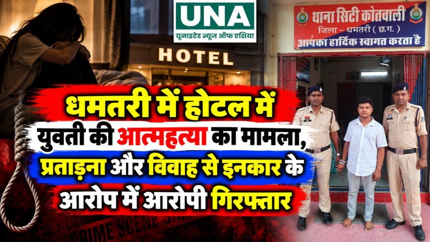 धमतरी में होटल में युवती की आत्महत्या का मामला, प्रताड़ना और विवाह से इनकार के आरोप में आरोपी गिरफ्तार