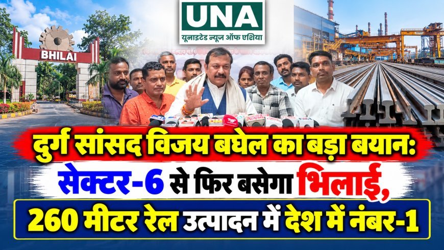 दुर्ग सांसद विजय बघेल का बड़ा बयान: सेक्टर-6 से फिर बसेगा भिलाई, 260 मीटर रेल उत्पादन में देश में नंबर-1