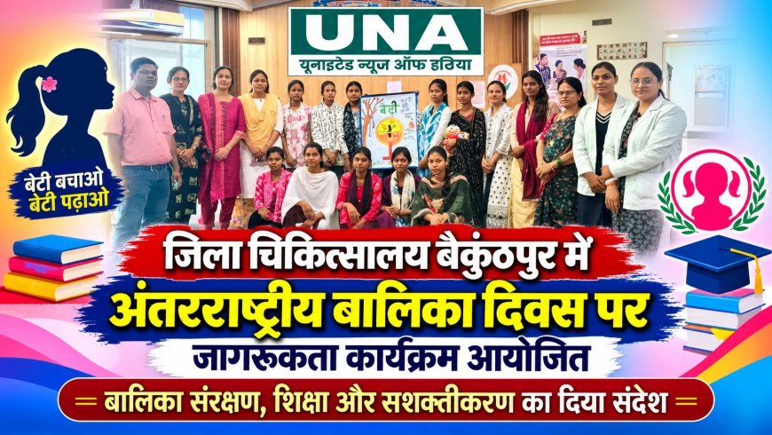 बैकुंठपुर जिला चिकित्सालय में अंतरराष्ट्रीय बालिका दिवस पर जागरूकता कार्यक्रम, शिक्षा और सुरक्षा का दिया संदेश