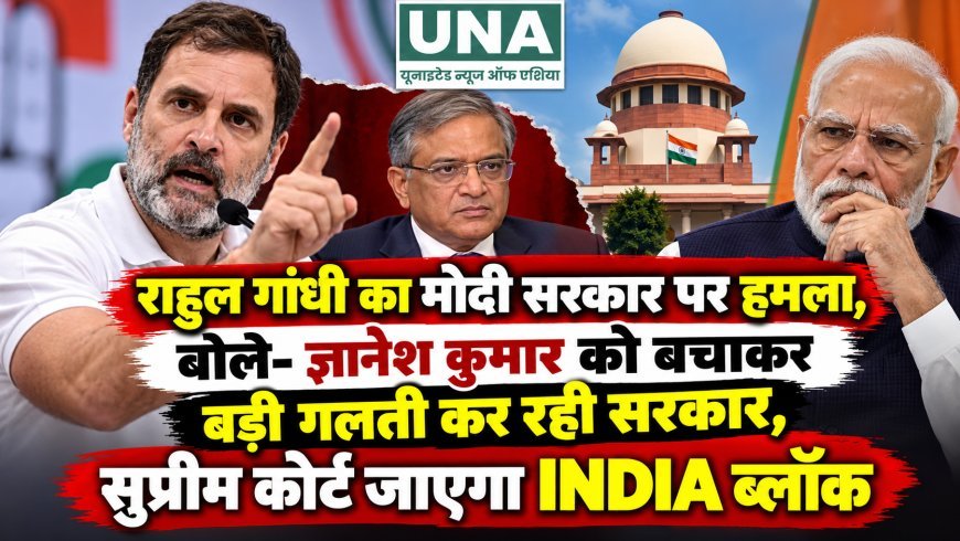 राहुल गांधी का मोदी सरकार पर हमला, बोले- ज्ञानेश कुमार को बचाकर बड़ी गलती कर रही सरकार, सुप्रीम कोर्ट जाएगा INDIA ब्लॉक