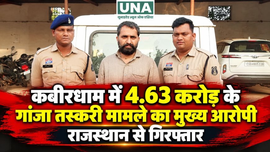 कबीरधाम में 4.63 करोड़ के गांजा तस्करी मामले का मुख्य आरोपी राजस्थान से गिरफ्तार