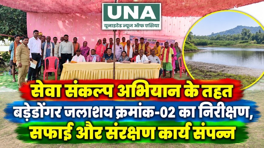 सेवा संकल्प अभियान के तहत बड़ेडोंगर जलाशय क्रमांक-02 का निरीक्षण, सफाई और संरक्षण कार्य संपन्न