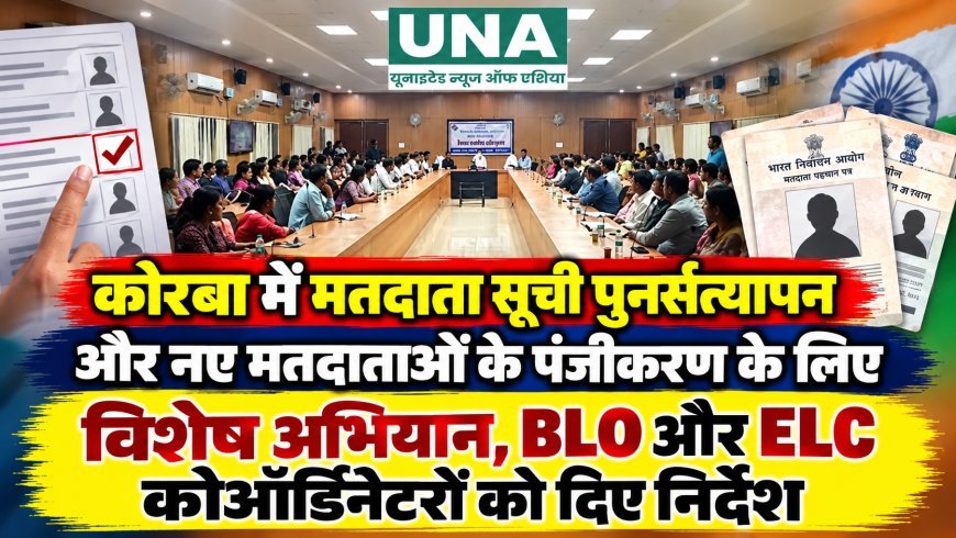 कोरबा में मतदाता सूची पुनर्सत्यापन और नए मतदाताओं के पंजीकरण के लिए विशेष अभियान, BLO और ELC कोऑर्डिनेटरों को दिए निर्देश