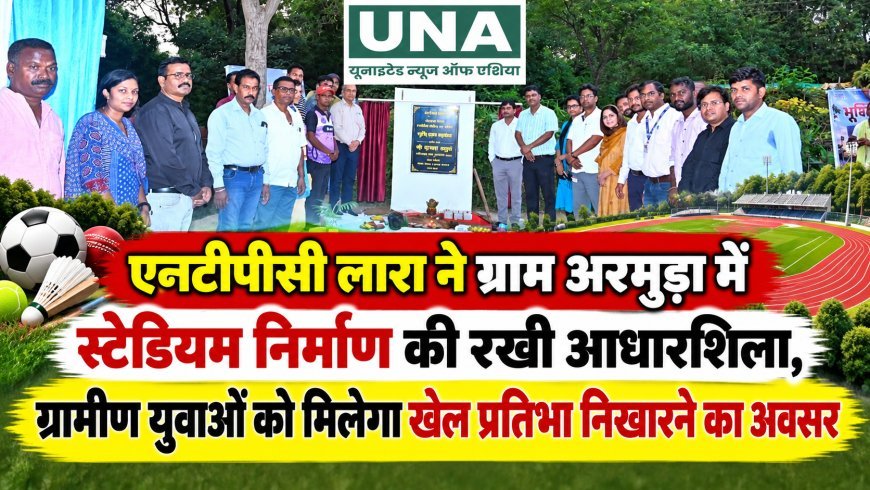 एनटीपीसी लारा ने ग्राम अरमुड़ा में स्टेडियम निर्माण की रखी आधारशिला, ग्रामीण युवाओं को मिलेगा खेल प्रतिभा निखारने का अवसर