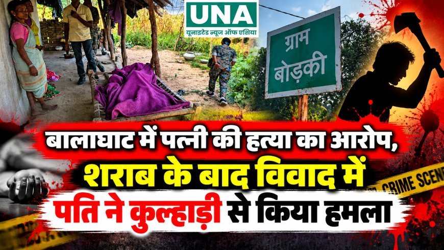 बालाघाट में पत्नी की हत्या का आरोप, शराब के बाद विवाद में पति ने कुल्हाड़ी से किया हमला