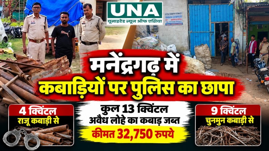 मनेंद्रगढ़ में कबाड़ गोदामों पर पुलिस की छापेमारी, 13 क्विंटल अवैध लोहे का कबाड़ जब्त; 32,750 रुपये का माल बरामद