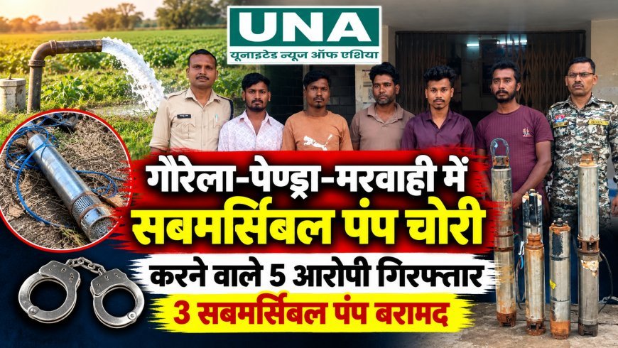 गौरेला-पेण्ड्रा-मरवाही में खेतों से सबमर्सिबल पंप चोरी करने वाले 5 आरोपी गिरफ्तार, 92,500 रुपये का सामान जब्त