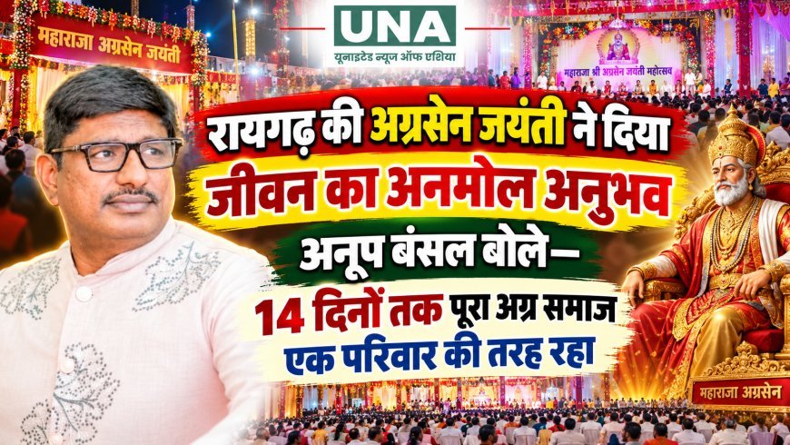 रायगढ़ की अग्रसेन जयंती ने दिया जीवन का अनमोल अनुभव, अनूप बंसल बोले—14 दिनों तक पूरा अग्र समाज एक परिवार की तरह रहा