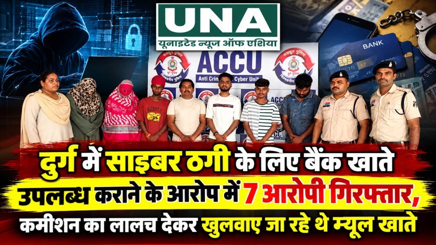 दुर्ग में साइबर ठगी के लिए बैंक खाते उपलब्ध कराने के आरोप में 7 आरोपी गिरफ्तार, कमीशन का लालच देकर खुलवाए जा रहे थे म्यूल खाते