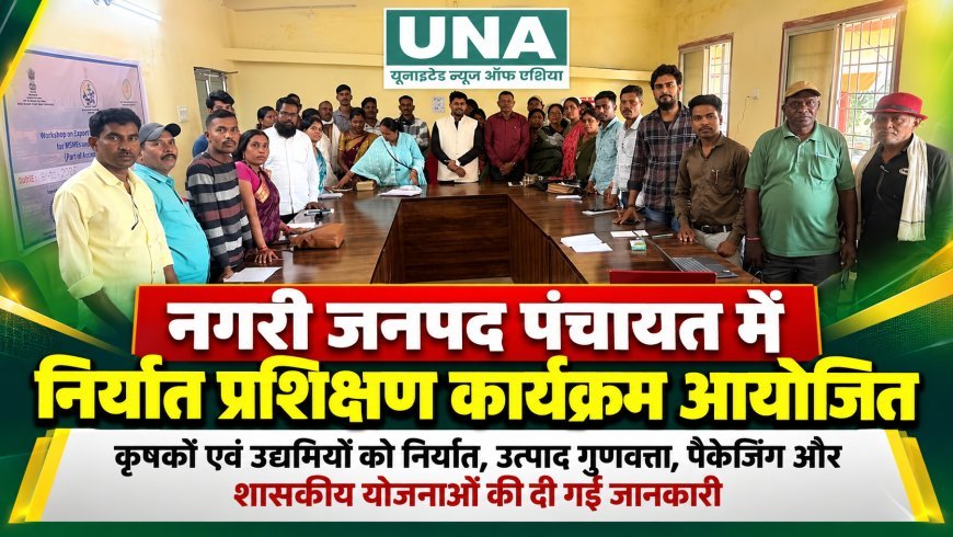 धमतरी के नगरी में निर्यात प्रशिक्षण कार्यक्रम आयोजित, किसानों और उद्यमियों को अंतरराष्ट्रीय बाजार से जुड़ने की मिली जानकारी