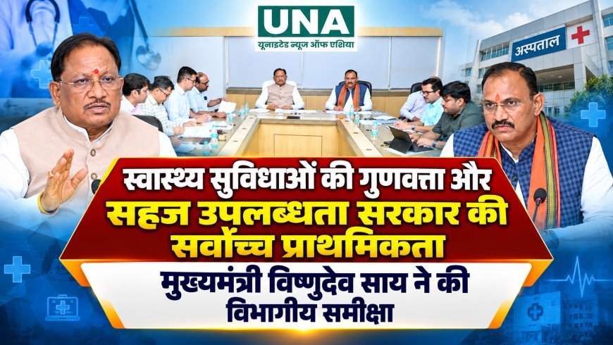 स्वास्थ्य सुविधाओं की गुणवत्ता और सहज उपलब्धता सरकार की सर्वोच्च प्राथमिकता, मुख्यमंत्री विष्णुदेव साय ने की विभागीय समीक्षा