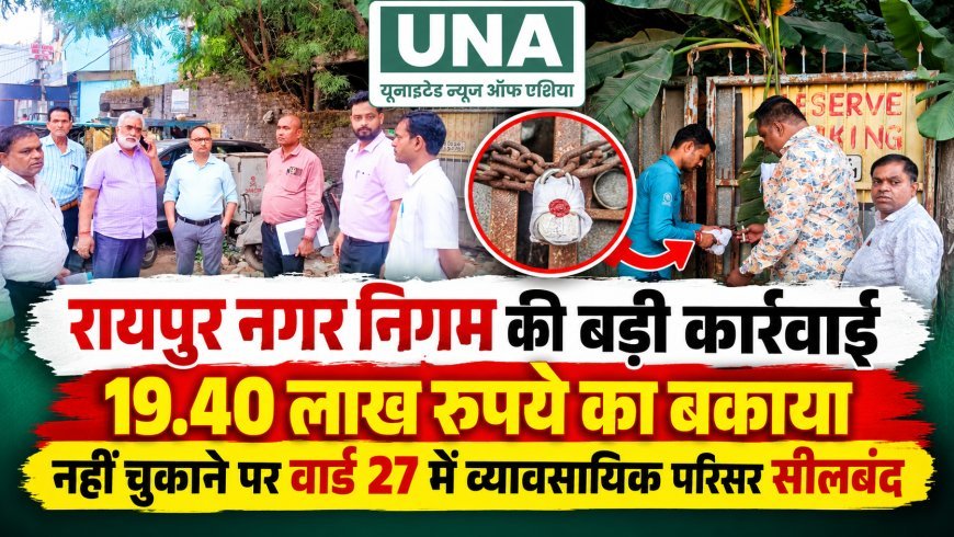 रायपुर नगर निगम की बड़ी कार्रवाई, 19.40 लाख रुपये का बकाया नहीं चुकाने पर वार्ड 27 में व्यावसायिक परिसर सीलबंद