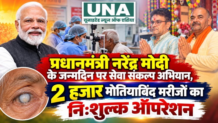 प्रधानमंत्री नरेंद्र मोदी के जन्मदिन पर सेवा संकल्प अभियान, 2 हजार मोतियाबिंद मरीजों का निःशुल्क ऑपरेशन