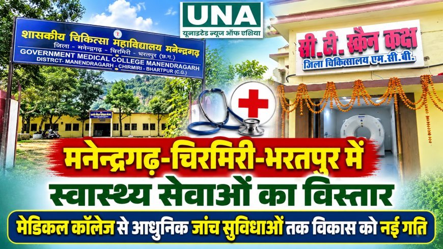 मनेन्द्रगढ़-चिरमिरी-भरतपुर में स्वास्थ्य सेवाओं का विस्तार, मेडिकल कॉलेज से आधुनिक जांच सुविधाओं तक विकास को नई गति