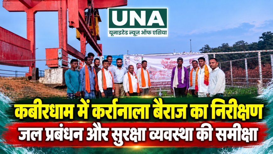 कबीरधाम में सेवा संकल्प अभियान के तहत कर्रानाला बैराज का निरीक्षण, जल प्रबंधन और सुरक्षा व्यवस्था की समीक्षा