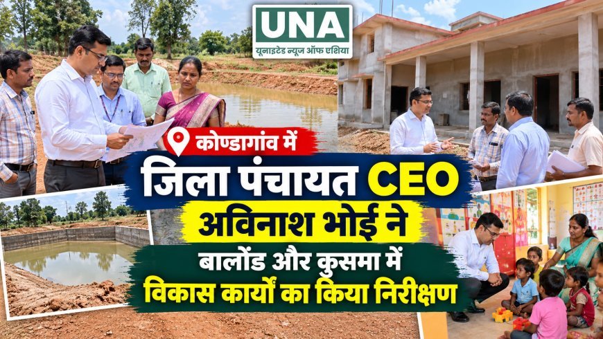 कोण्डागांव में जिला पंचायत CEO अविनाश भोई ने बालोंड और कुसमा में विकास कार्यों का किया निरीक्षण