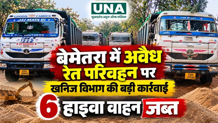 बेमेतरा में अवैध रेत परिवहन पर खनिज विभाग की बड़ी कार्रवाई, 6 हाइवा वाहन जब्त