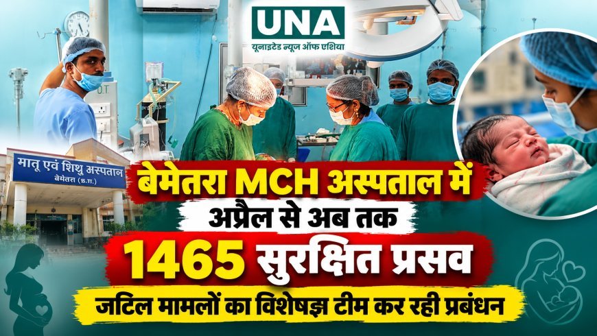 बेमेतरा MCH अस्पताल में अप्रैल से अब तक 1465 सुरक्षित प्रसव, जटिल मामलों का विशेषज्ञ टीम कर रही प्रबंधन