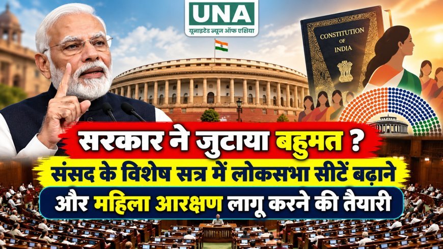 सरकार ने जुटाया बहुमत? संसद के विशेष सत्र में लोकसभा सीटें बढ़ाने और महिला आरक्षण लागू करने की तैयारी