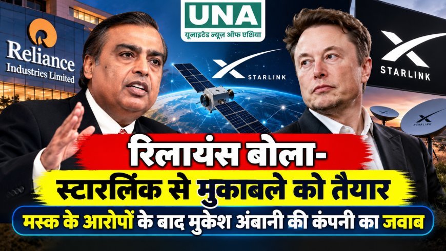 रिलायंस बोला- स्टारलिंक से मुकाबले को तैयार, मस्क के आरोपों के बाद मुकेश अंबानी की कंपनी का जवाब