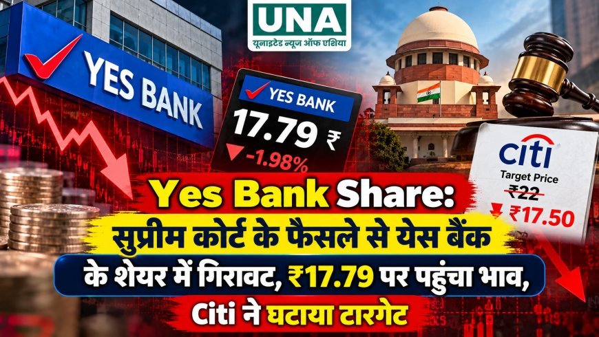 Yes Bank Share: सुप्रीम कोर्ट के फैसले से येस बैंक के शेयर में गिरावट, ₹17.79 पर पहुंचा भाव, Citi ने घटाया टारगेट