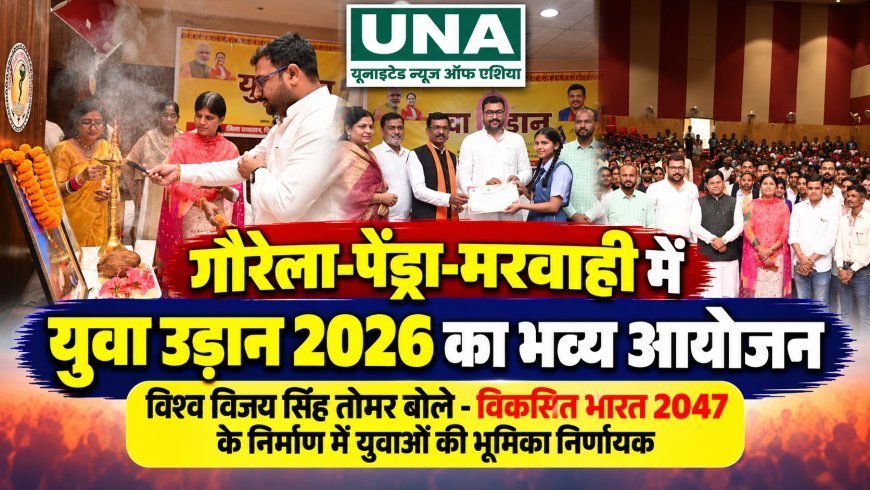 गौरेला-पेंड्रा-मरवाही में युवा उड़ान 2026 का भव्य आयोजन, विश्व विजय सिंह तोमर बोले- विकसित भारत 2047 के निर्माण में युवाओं की भूमिका निर्णायक