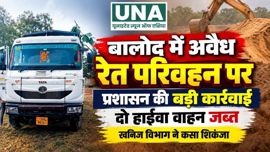 बालोद में अवैध रेत परिवहन पर प्रशासन की बड़ी कार्रवाई, दो हाईवा वाहन जब्त, खनिज विभाग ने कसा शिकंजा