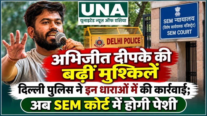 अभिजीत दीपके की बढ़ीं मुश्किलें, दिल्ली पुलिस ने BNSS की धारा 126/170 के तहत की कार्रवाई, SEM कोर्ट में होगी पेशी