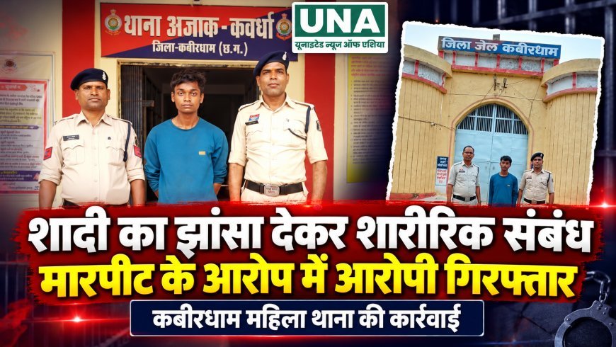 शादी का झांसा देकर शारीरिक संबंध बनाने और मारपीट के आरोप में आरोपी गिरफ्तार, कबीरधाम महिला थाना की कार्रवाई