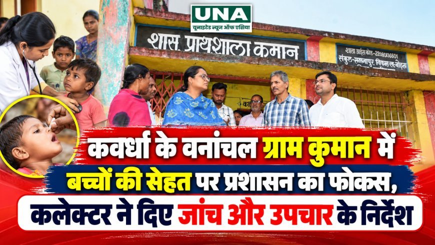 कवर्धा के वनांचल ग्राम कुमान में बच्चों की सेहत पर प्रशासन का फोकस, कलेक्टर ने दिए जांच और उपचार के निर्देश
