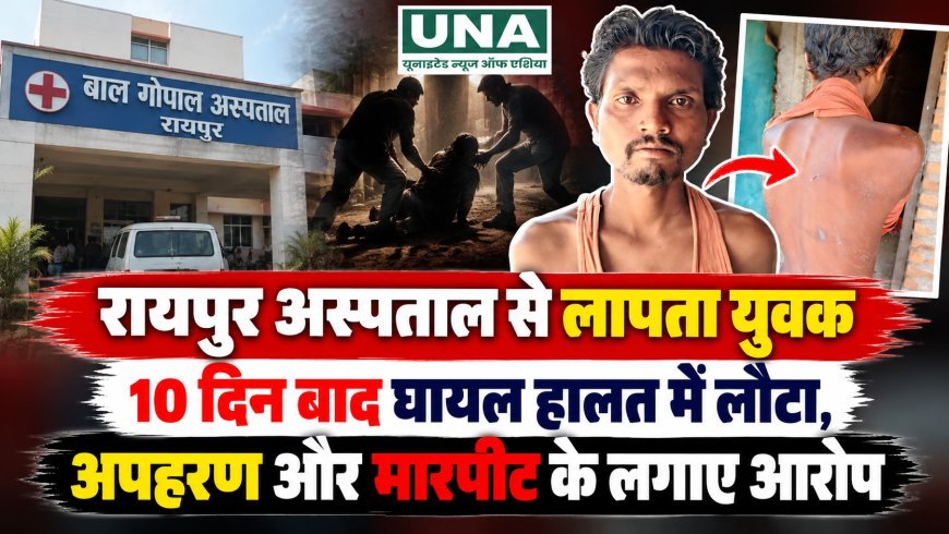 रायपुर अस्पताल से लापता युवक 10 दिन बाद घायल हालत में लौटा, अपहरण और मारपीट के लगाए आरोप