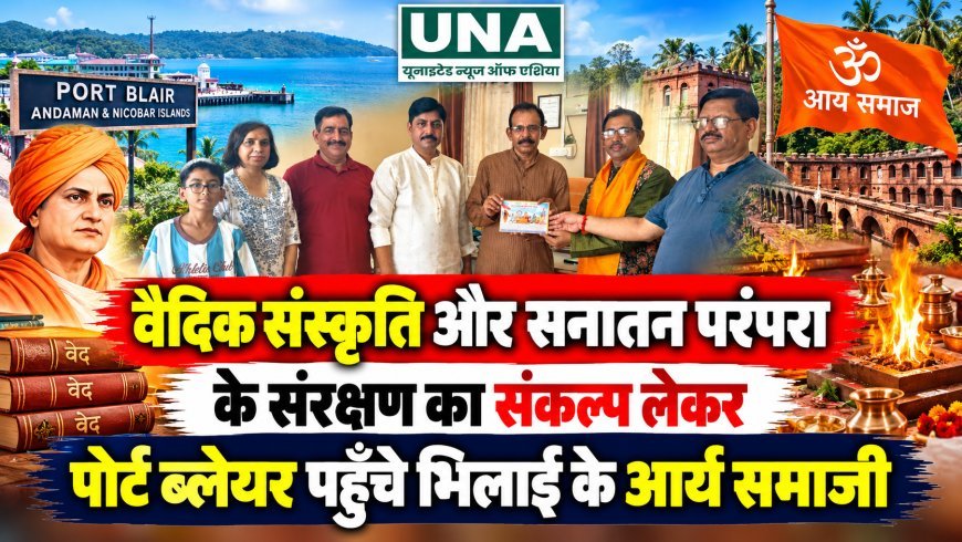 वैदिक संस्कृति और सनातन परंपरा के संरक्षण का संकल्प लेकर पोर्ट ब्लेयर पहुंचे भिलाई के आर्य समाजी
