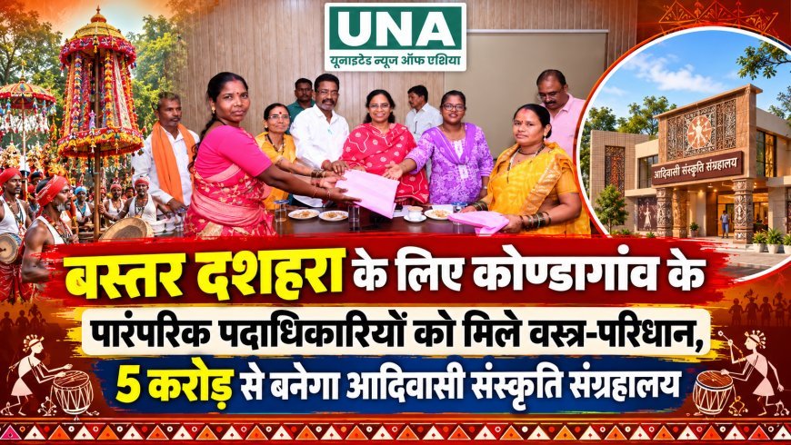 बस्तर दशहरा के लिए कोण्डागांव के पारंपरिक पदाधिकारियों को मिले वस्त्र-परिधान, 5 करोड़ से बनेगा आदिवासी संस्कृति संग्रहालय